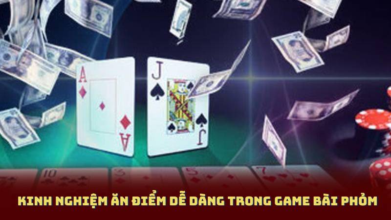 Kinh nghiệm ăn điểm dễ dàng trong Game Bài Phỏm
